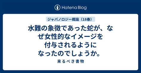 蛇 女性|水難の象徴であった蛇が、なぜ女性的なイメージを付与されるよ。